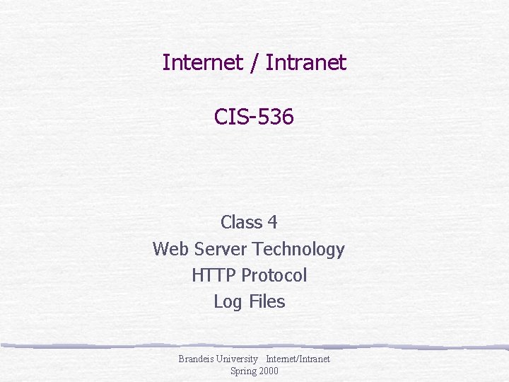 Internet / Intranet CIS-536 Class 4 Web Server Technology HTTP Protocol Log Files Brandeis