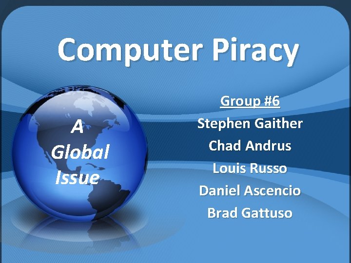 Computer Piracy A Global Issue Group #6 Stephen Gaither Chad Andrus Louis Russo Daniel