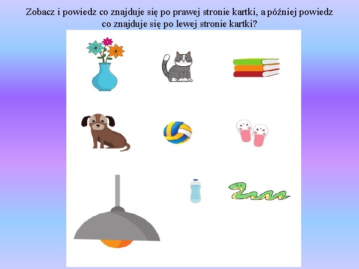 Zobacz i powiedz co znajduje się po prawej stronie kartki, a później powiedz co