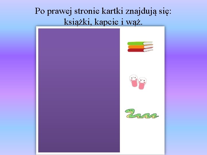 Po prawej stronie kartki znajdują się: książki, kapcie i wąż. 