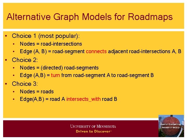 Alternative Graph Models for Roadmaps • Choice 1 (most popular): • Nodes = road-intersections