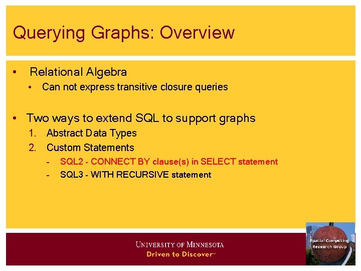 Querying Graphs: Overview • Relational Algebra • Can not express transitive closure queries •