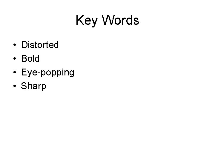 Key Words • • Distorted Bold Eye-popping Sharp Key Words • • Distorted Bold Eye-popping Sharp