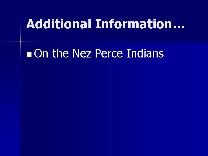 Additional Information… n On the Nez Perce Indians 