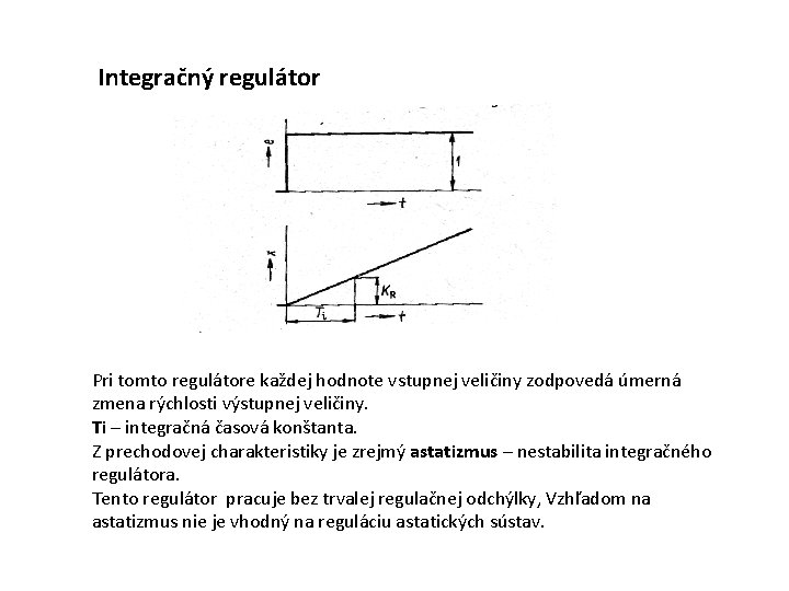 Integračný regulátor Pri tomto regulátore každej hodnote vstupnej veličiny zodpovedá úmerná zmena rýchlosti výstupnej