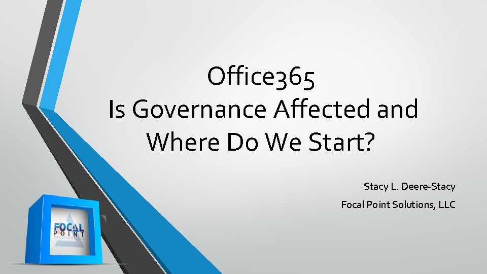 Office 365 Is Governance Affected and Where Do We Start? Stacy L. Deere-Stacy Focal Office 365 Is Governance Affected and Where Do We Start? Stacy L. Deere-Stacy Focal