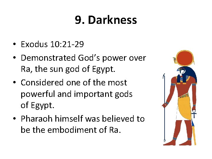9. Darkness • Exodus 10: 21 -29 • Demonstrated God’s power over Ra, the