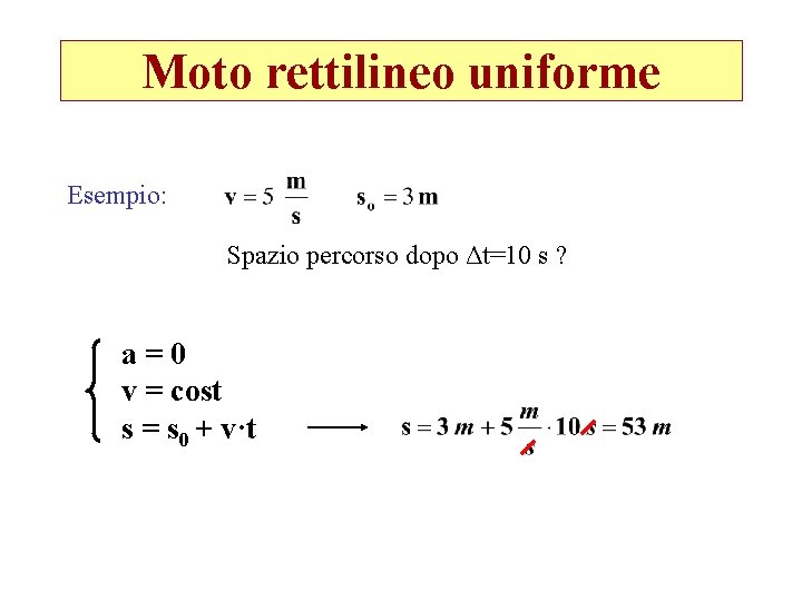 Moto rettilineo uniforme Esempio: Spazio percorso dopo Δt=10 s ? a=0 v = cost