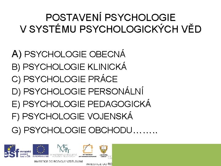 POSTAVENÍ PSYCHOLOGIE V SYSTÉMU PSYCHOLOGICKÝCH VĚD A) PSYCHOLOGIE OBECNÁ B) PSYCHOLOGIE KLINICKÁ C) PSYCHOLOGIE