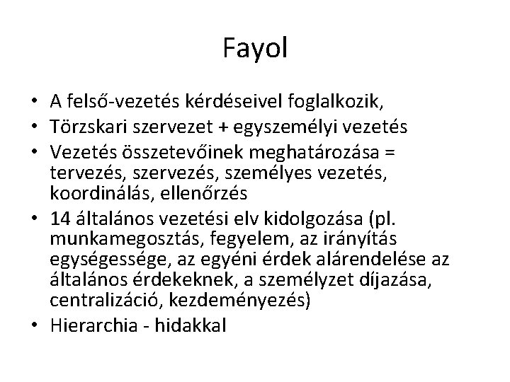 Fayol • A felső-vezetés kérdéseivel foglalkozik, • Törzskari szervezet + egyszemélyi vezetés • Vezetés