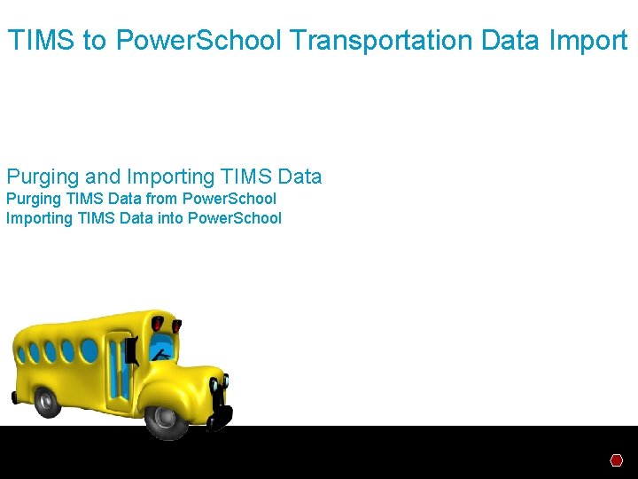 TIMS to Power. School Transportation Data Import Purging and Importing TIMS Data Purging TIMS