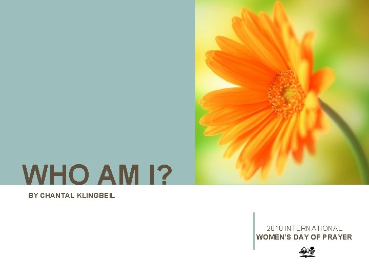 WHO AM I? BY CHANTAL KLINGBEIL 2018 INTERNATIONAL WOMEN’S DAY OF PRAYER 