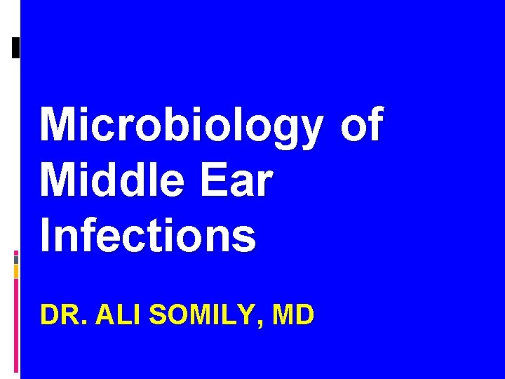 Microbiology of Middle Ear Infections DR. ALI SOMILY, MD 