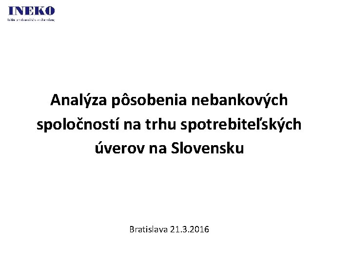 Analýza pôsobenia nebankových spoločností na trhu spotrebiteľských úverov na Slovensku Bratislava 21. 3. 2016