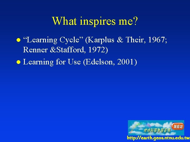 What inspires me? “Learning Cycle” (Karplus & Their, 1967; Renner &Stafford, 1972) l Learning