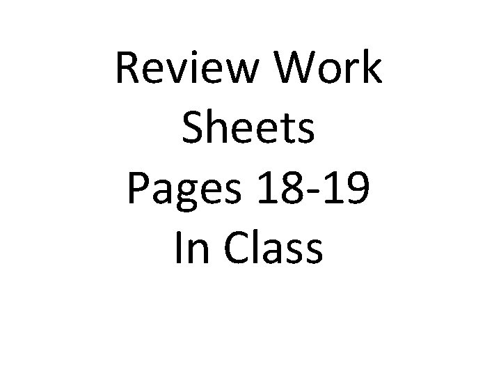 Review Work Sheets Pages 18 -19 In Class 