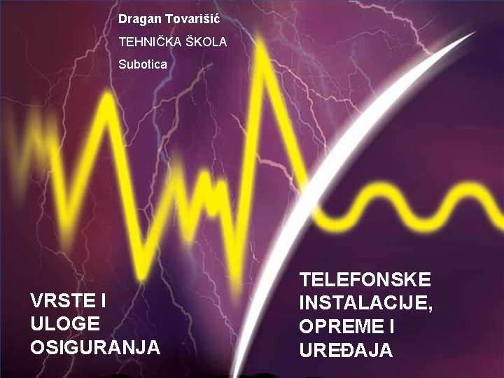 Dragan Tovarišić TEHNIČKA ŠKOLA Subotica VRSTE I ULOGE OSIGURANJA TELEFONSKE INSTALACIJE, OPREME I UREĐAJA