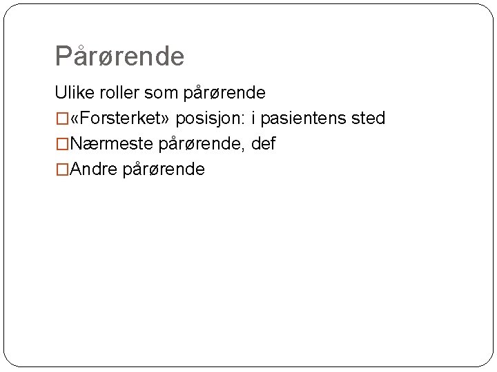 Pårørende Ulike roller som pårørende � «Forsterket» posisjon: i pasientens sted �Nærmeste pårørende, def
