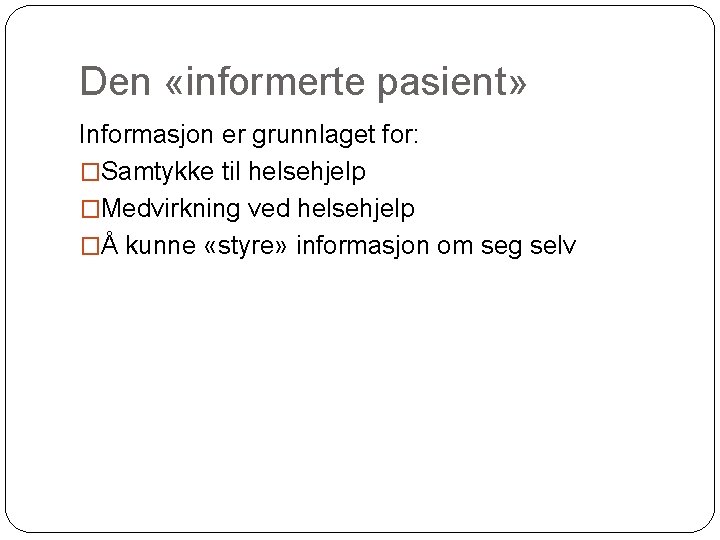 Den «informerte pasient» Informasjon er grunnlaget for: �Samtykke til helsehjelp �Medvirkning ved helsehjelp �Å