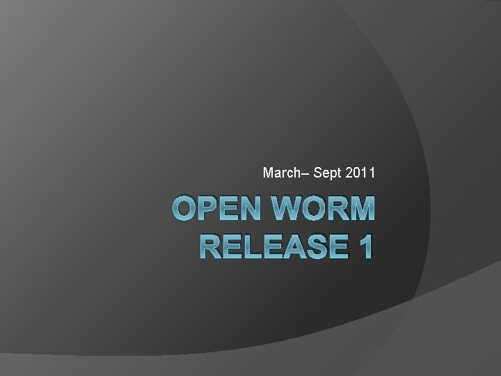 March– Sept 2011 OPEN WORM RELEASE 1 March– Sept 2011 OPEN WORM RELEASE 1