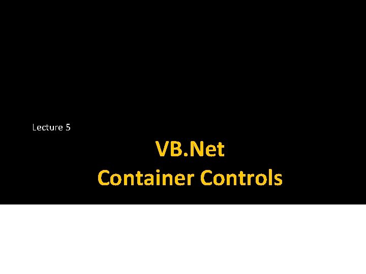 Lecture 5 VB. Net Container Controls 