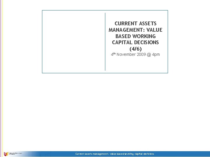 CURRENT ASSETS MANAGEMENT: VALUE BASED WORKING CAPITAL DECISIONS (4/6) 4 th November 2009 @
