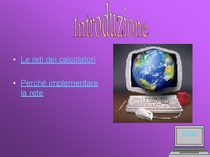  • Le reti dei calcolatori • Perché implementare la rete Indice 