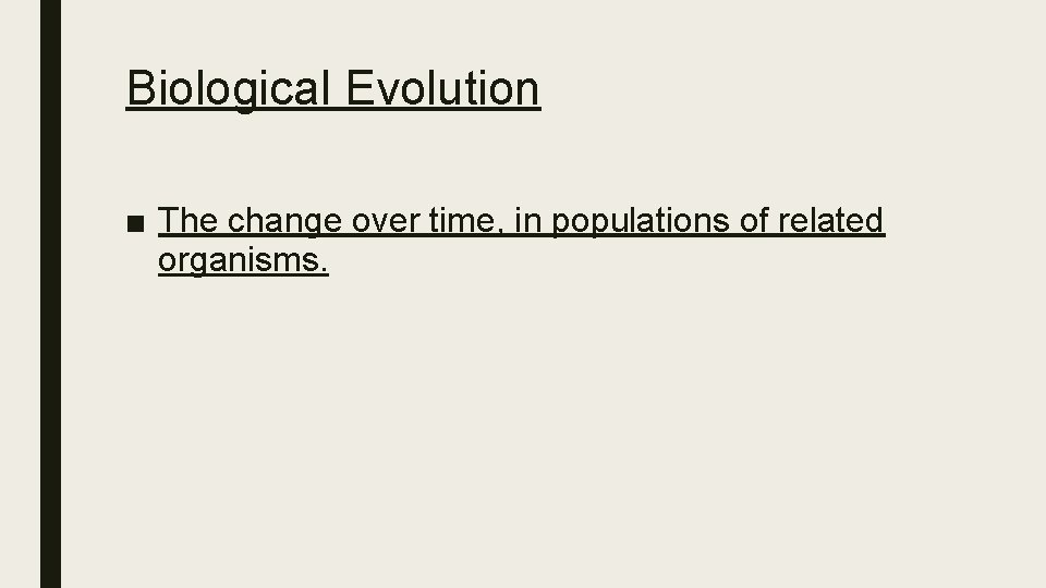 Biological Evolution ■ The change over time, in populations of related organisms. 