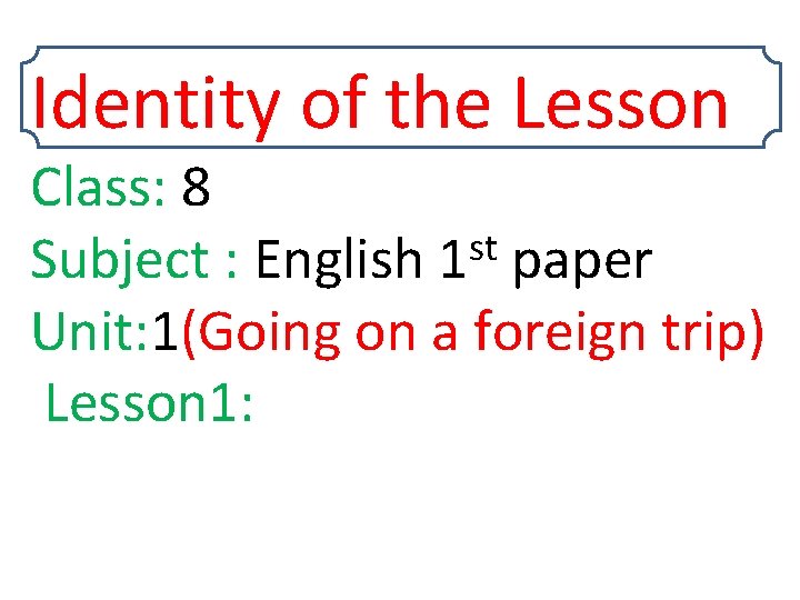 Identity of the Lesson Class: 8 st Subject : English 1 paper Unit: 1(Going