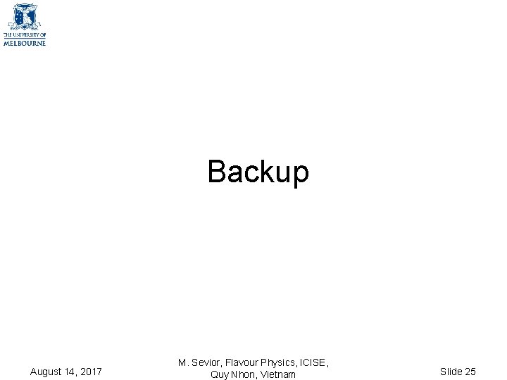 Backup August 14, 2017 M. Sevior, Flavour Physics, ICISE, Quy Nhon, Vietnam Slide 25 Backup August 14, 2017 M. Sevior, Flavour Physics, ICISE, Quy Nhon, Vietnam Slide 25