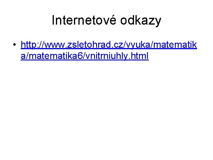 Internetové odkazy • http: //www. zsletohrad. cz/vyuka/matematika 6/vnitrniuhly. html 