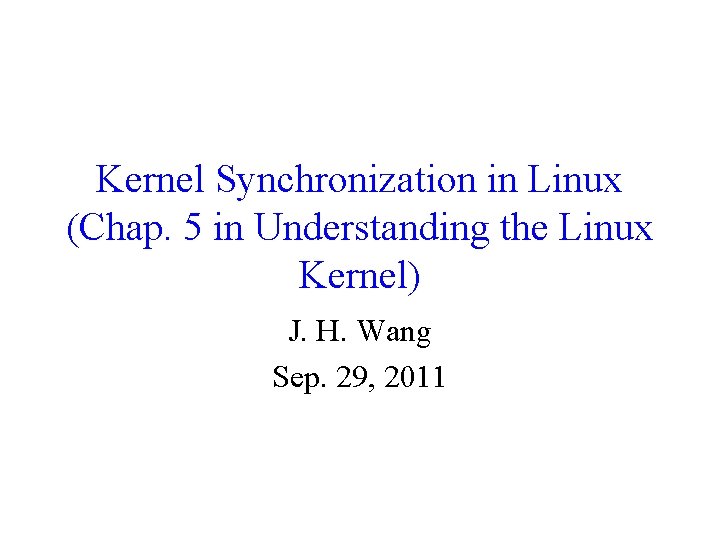 Kernel Synchronization in Linux (Chap. 5 in Understanding the Linux Kernel) J. H. Wang