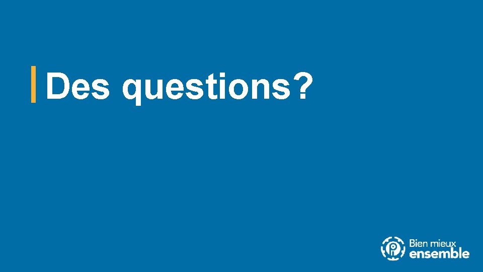Des questions? Des questions?