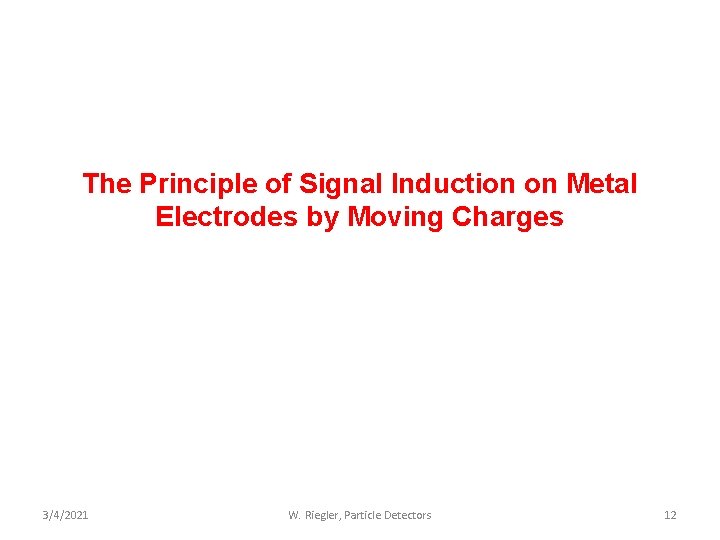 The Principle of Signal Induction on Metal Electrodes by Moving Charges 3/4/2021 W. Riegler,