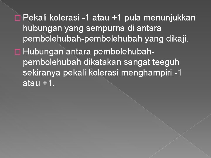 � Pekali kolerasi -1 atau +1 pula menunjukkan hubungan yang sempurna di antara pembolehubah-pembolehubah
