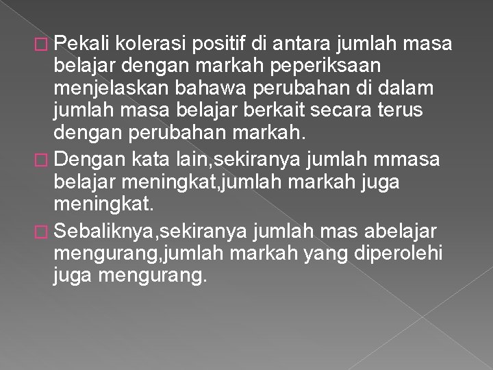 � Pekali kolerasi positif di antara jumlah masa belajar dengan markah peperiksaan menjelaskan bahawa