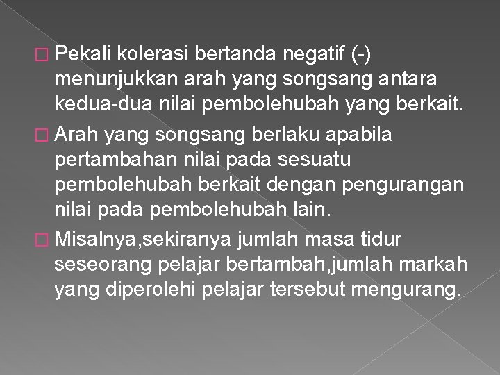 � Pekali kolerasi bertanda negatif (-) menunjukkan arah yang songsang antara kedua-dua nilai pembolehubah