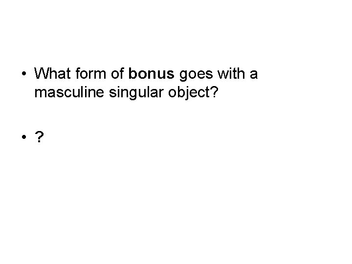  • What form of bonus goes with a masculine singular object? • ?