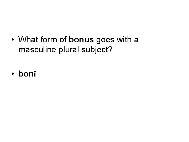  • What form of bonus goes with a masculine plural subject? • bonī