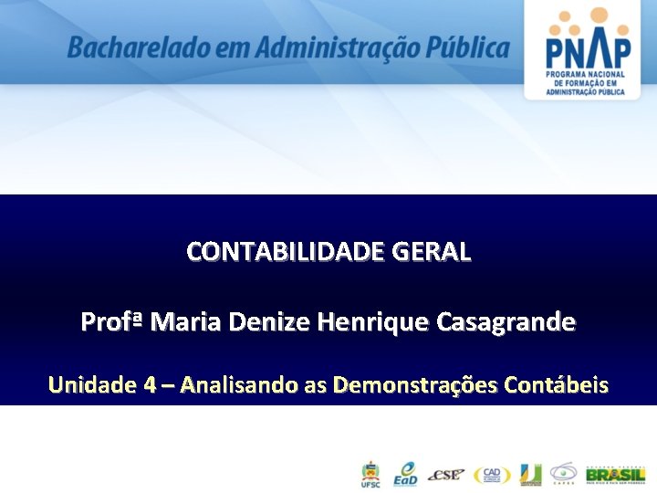 CONTABILIDADE GERAL Profª Maria Denize Henrique Casagrande Unidade 4 – Analisando as Demonstrações Contábeis