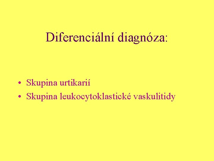 Diferenciální diagnóza: • Skupina urtikarií • Skupina leukocytoklastické vaskulitidy 