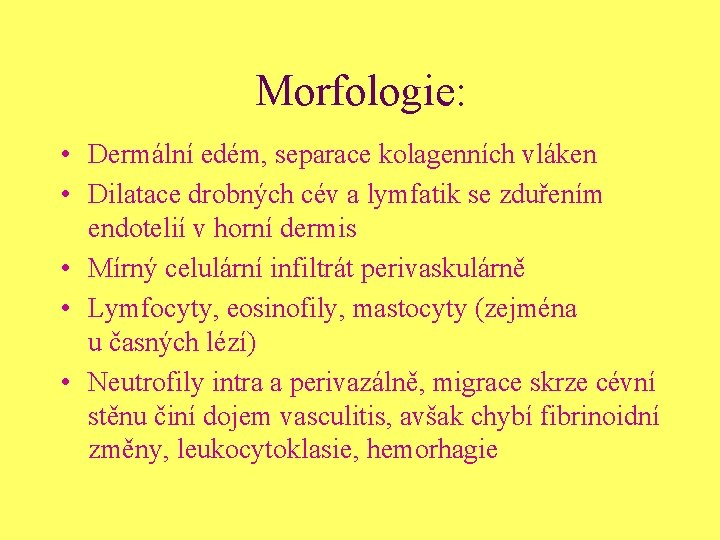 Morfologie: • Dermální edém, separace kolagenních vláken • Dilatace drobných cév a lymfatik se