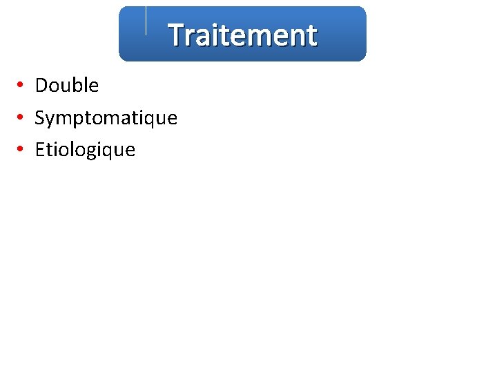 Traitement • Double • Symptomatique • Etiologique 