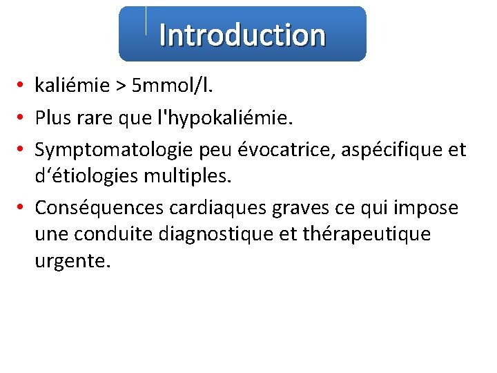 Introduction • kaliémie > 5 mmol/l. • Plus rare que l'hypokaliémie. • Symptomatologie peu