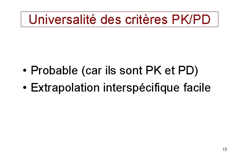 Universalité des critères PK/PD • Probable (car ils sont PK et PD) • Extrapolation