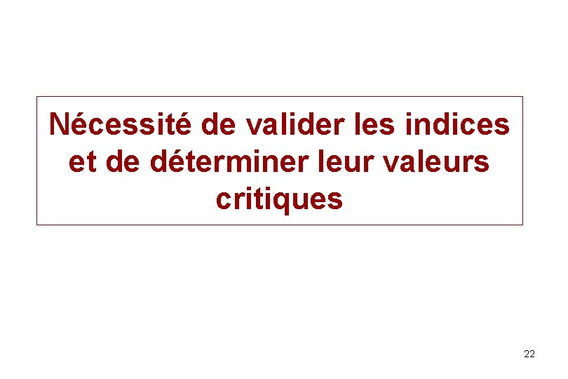 Nécessité de valider les indices et de déterminer leur valeurs critiques 22 