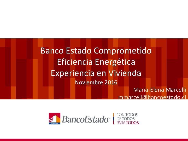 Banco Estado Comprometido Eficiencia Energética Experiencia en Vivienda Noviembre 2016 María-Elena Marcelli mmarcell@bancoestado. cl