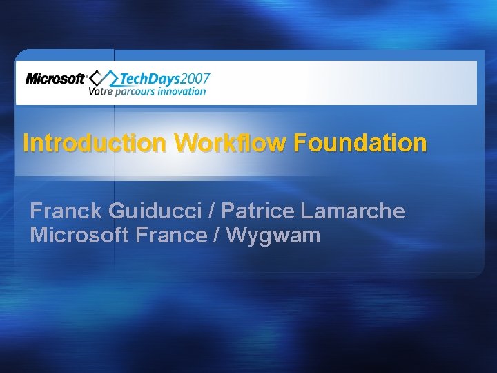 Introduction Workflow Foundation Franck Guiducci / Patrice Lamarche Microsoft France / Wygwam 