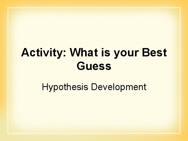 Activity: What is your Best Guess Hypothesis Development 