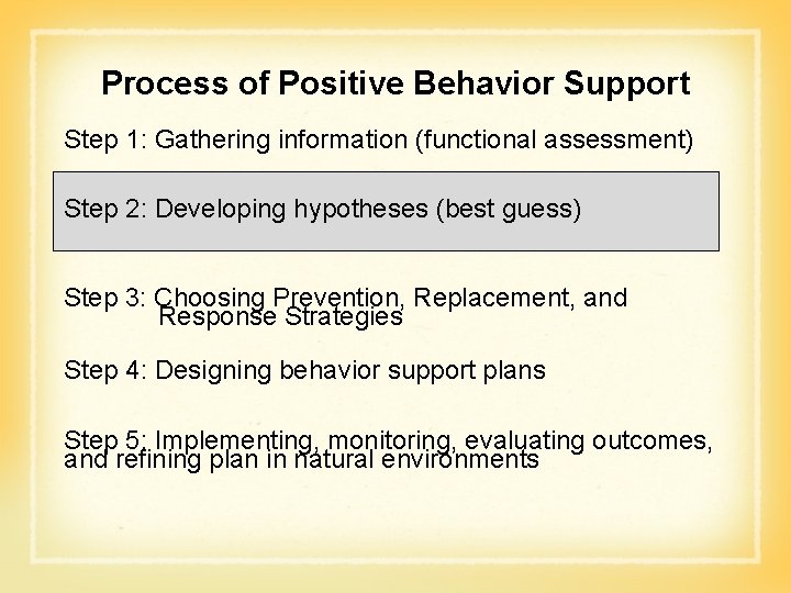 Process of Positive Behavior Support Step 1: Gathering information (functional assessment) Step 2: Developing